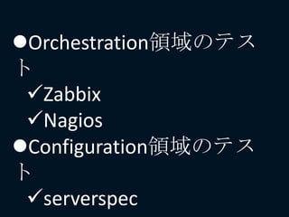 Orchestration領域のテス
ト
Zabbix
Nagios
Configuration領域のテス
ト
serverspec
 