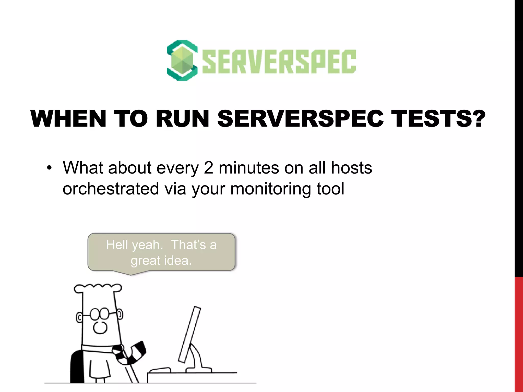 WHEN TO RUN SERVERSPEC TESTS?
Hell yeah. That’s a
great idea.
• What about every 2 minutes on all hosts via your
monitoring tool
