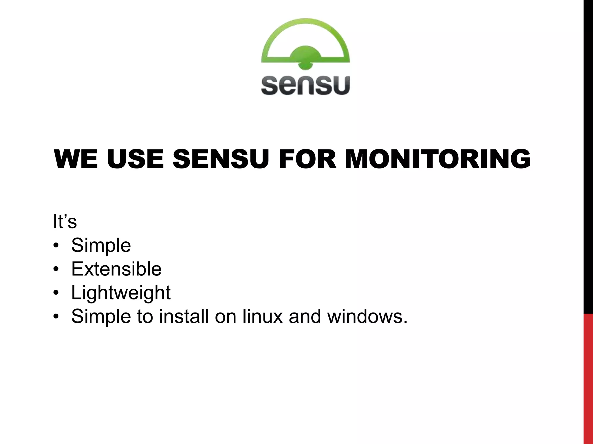 WE USE SENSU FOR MONITORING
It’s
• Simple
• Extensible
• Lightweight
• Simple to install on linux and windows.
• blah…
• blah…