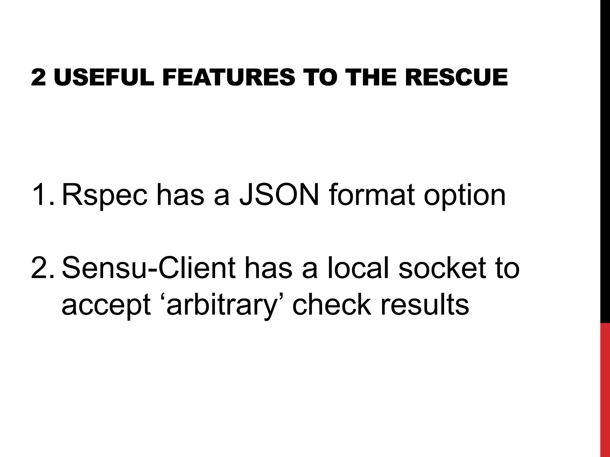 2 USEFUL FEATURES TO THE RESCUE
1. Rspec JSON output format
2. Sensu-Client has a local socket to
accept check results