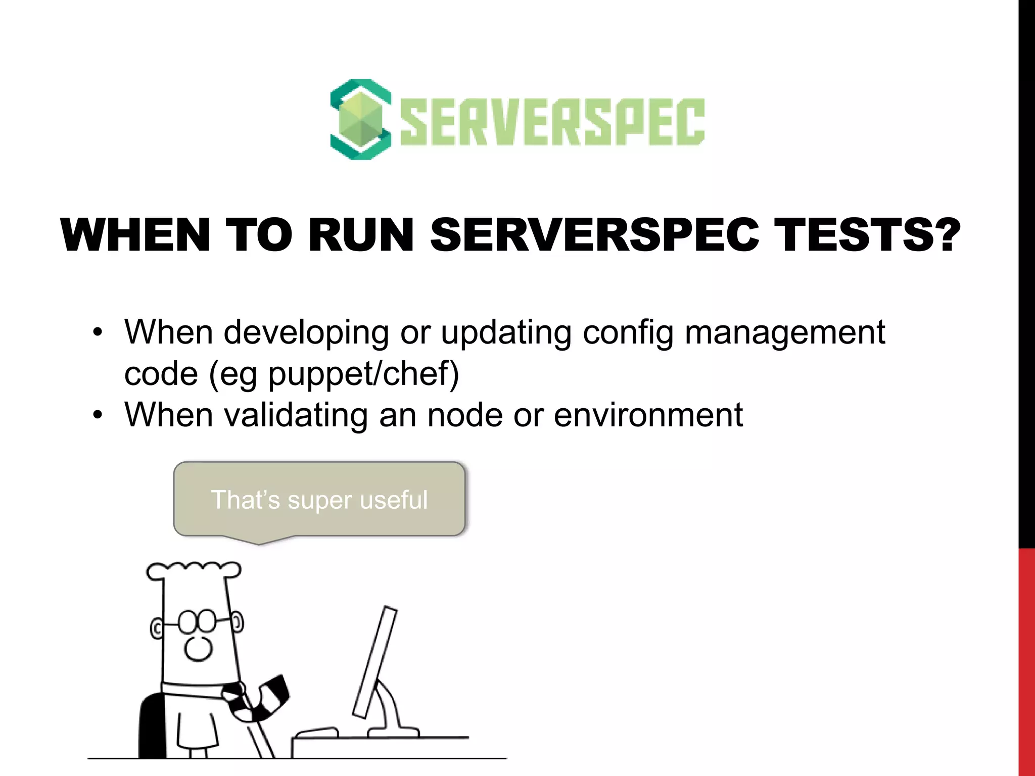 WHEN TO RUN SERVERSPEC TESTS?
That’s super useful
• When developing config management code (eg
puppet/chef)
• When validating a node or environment