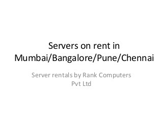 Servers on rent in
Mumbai/Bangalore/Pune/Chennai
Server rentals by Rank Computers
Pvt Ltd
 