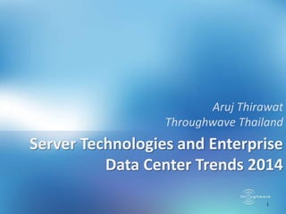 Aruj Thirawat
Throughwave Thailand

Server Technologies and Enterprise
Data Center Trends 2014
1

 