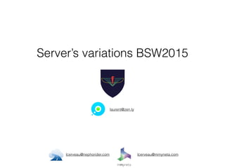 Server’s variations BSW2015
lcerveau@nephorider.com lcerveau@mmyneta.com
laurent@zen.ly
 