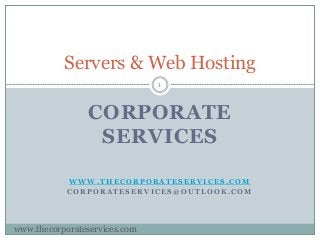 CORPORATE
SERVICES
W W W . T H E C O R P O R A T E S E R V I C E S . C O M
C O R P O R A T E S E R V I C E S @ O U T L O O K . C O M
Servers & Web Hosting
www.thecorporateservices.com
1
 