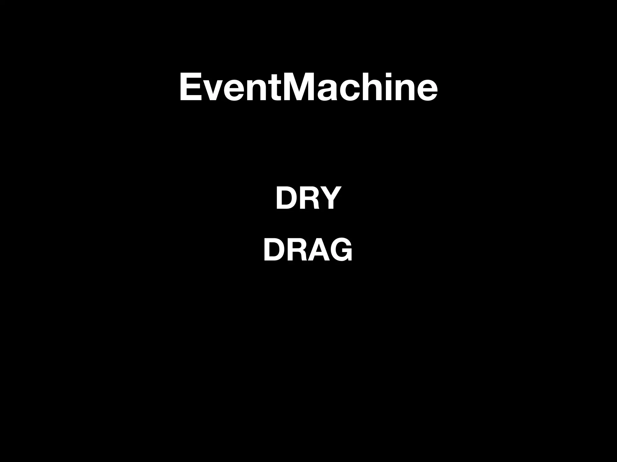 EventMachine

    DRY
   DRAG
 
