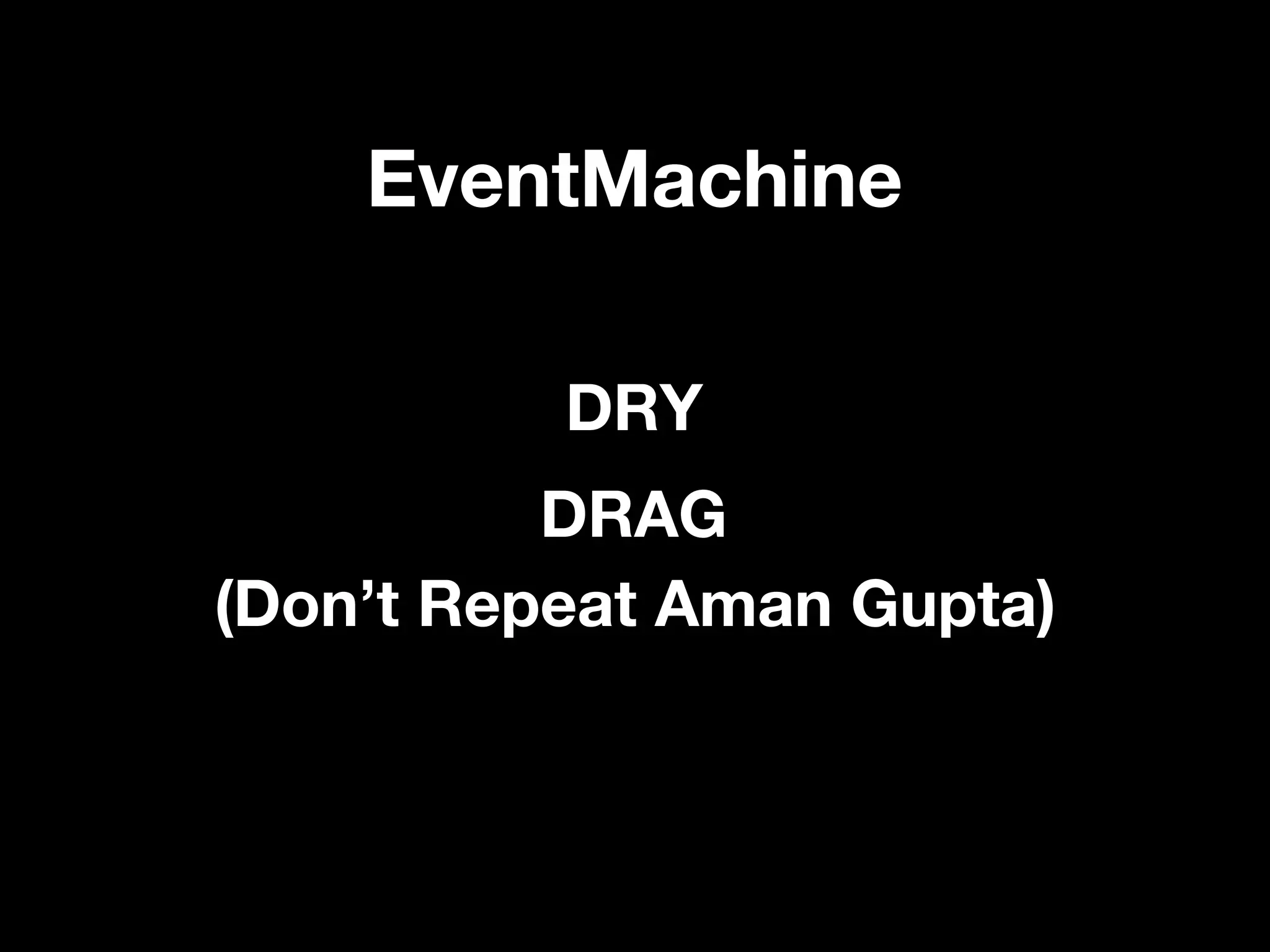 EventMachine

          DRY
          DRAG
(Don’t Repeat Aman Gupta)
 