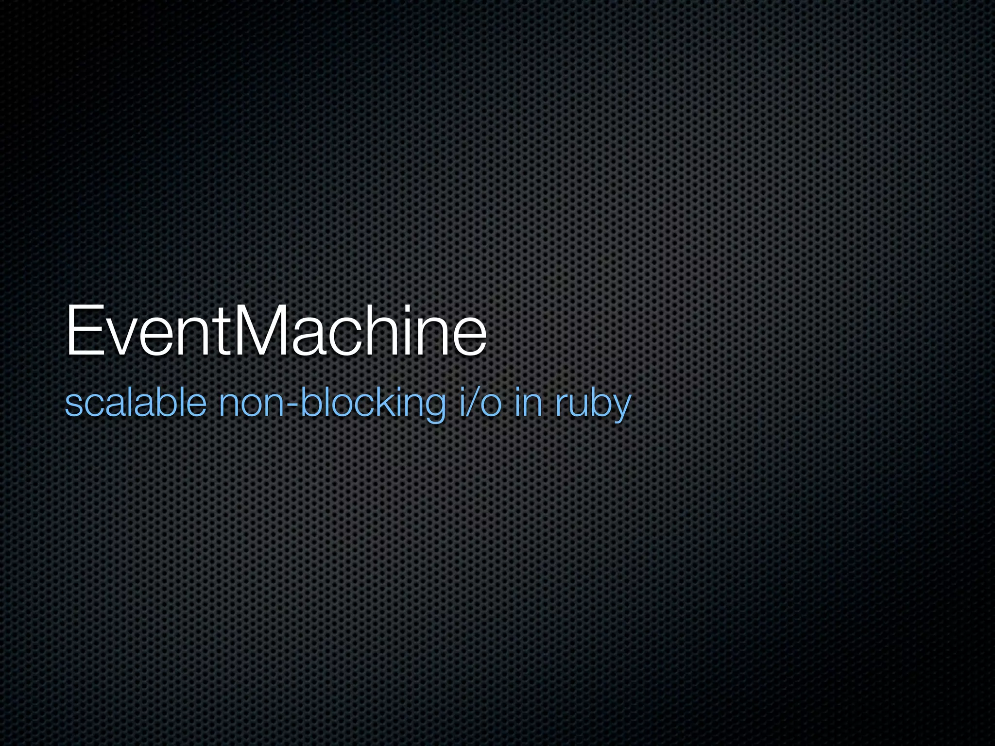 EventMachine
scalable non-blocking i/o in ruby
 
