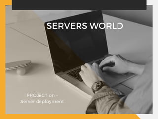 SERVERS WORLD
PROJECT on -
Server deployment
 