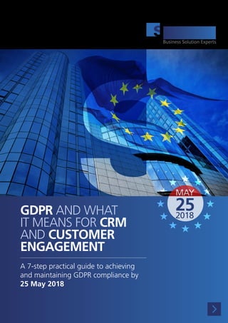GDPR AND WHAT
IT MEANS FOR CRM
AND CUSTOMER
ENGAGEMENT
A 7-step practical guide to achieving
and maintaining GDPR compliance by
25 May 2018
MAY
252018
 