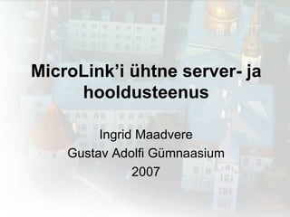 MicroLink’i ühtne server- ja hooldusteenus Ingrid Maadvere Gustav Adolfi Gümnaasium 2007 