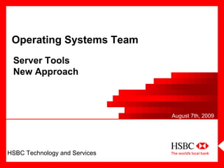 HSBC Technology and Services
Server Tools
New Approach
August 7th, 2009
Operating Systems Team
Server Tools
New Approach
 