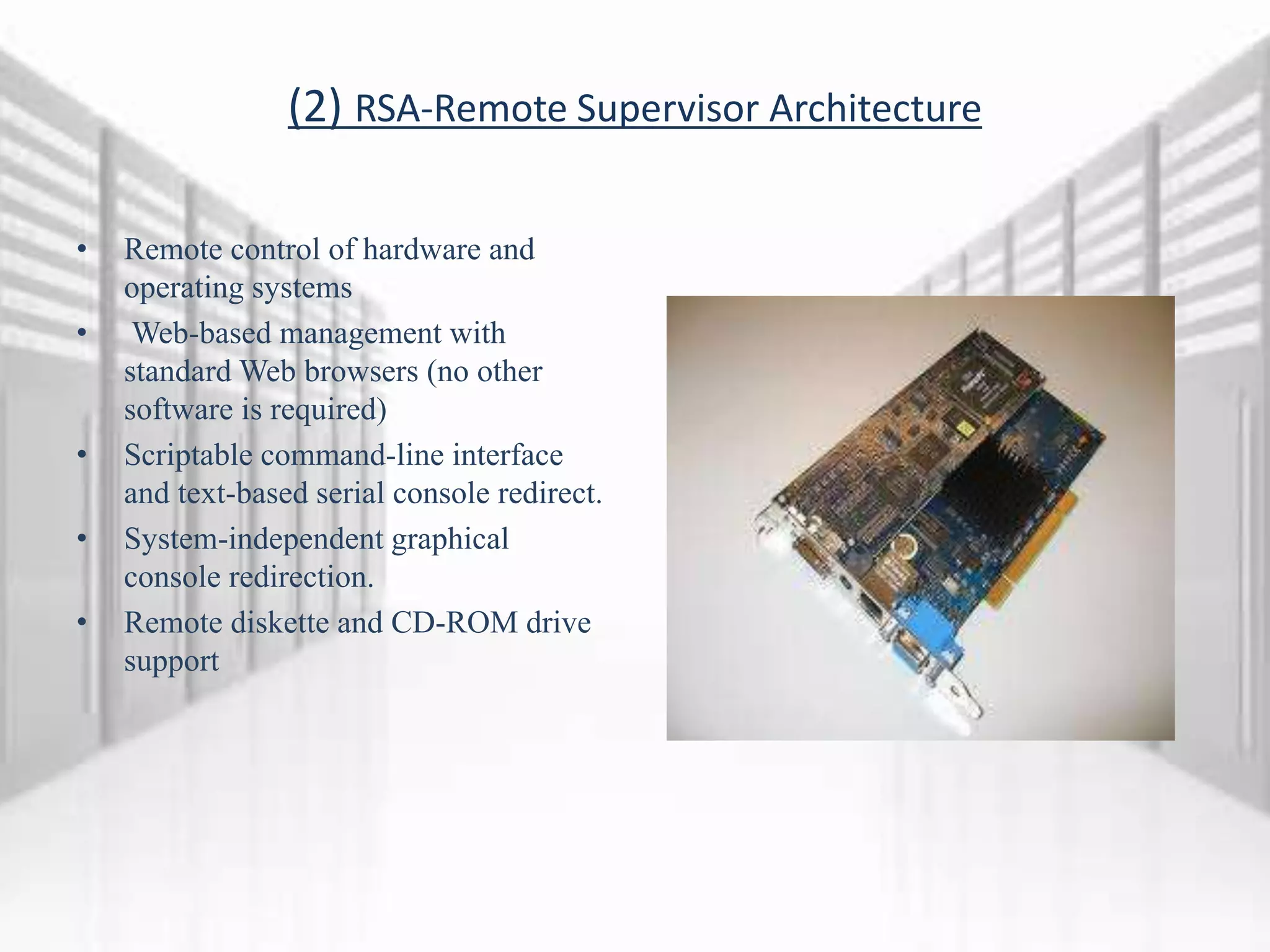 (2) RSA-Remote Supervisor Architecture
• Remote control of hardware and
operating systems
• Web-based management with
standard Web browsers (no other
software is required)
• Scriptable command-line interface
and text-based serial console redirect.
• System-independent graphical
console redirection.
• Remote diskette and CD-ROM drive
support
 