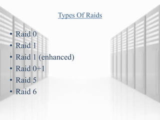 Types Of Raids
• Raid 0
• Raid 1
• Raid 1 (enhanced)
• Raid 0+1
• Raid 5
• Raid 6
 