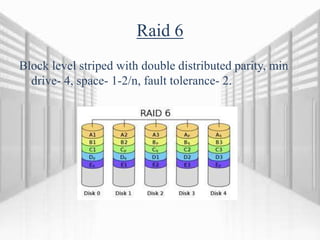 Raid 6
Block level striped with double distributed parity, min
drive- 4, space- 1-2/n, fault tolerance- 2.
 