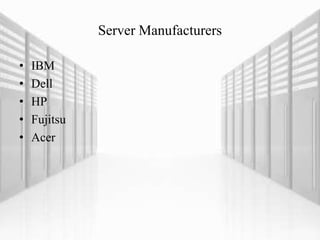 Server Manufacturers
• IBM
• Dell
• HP
• Fujitsu
• Acer
 