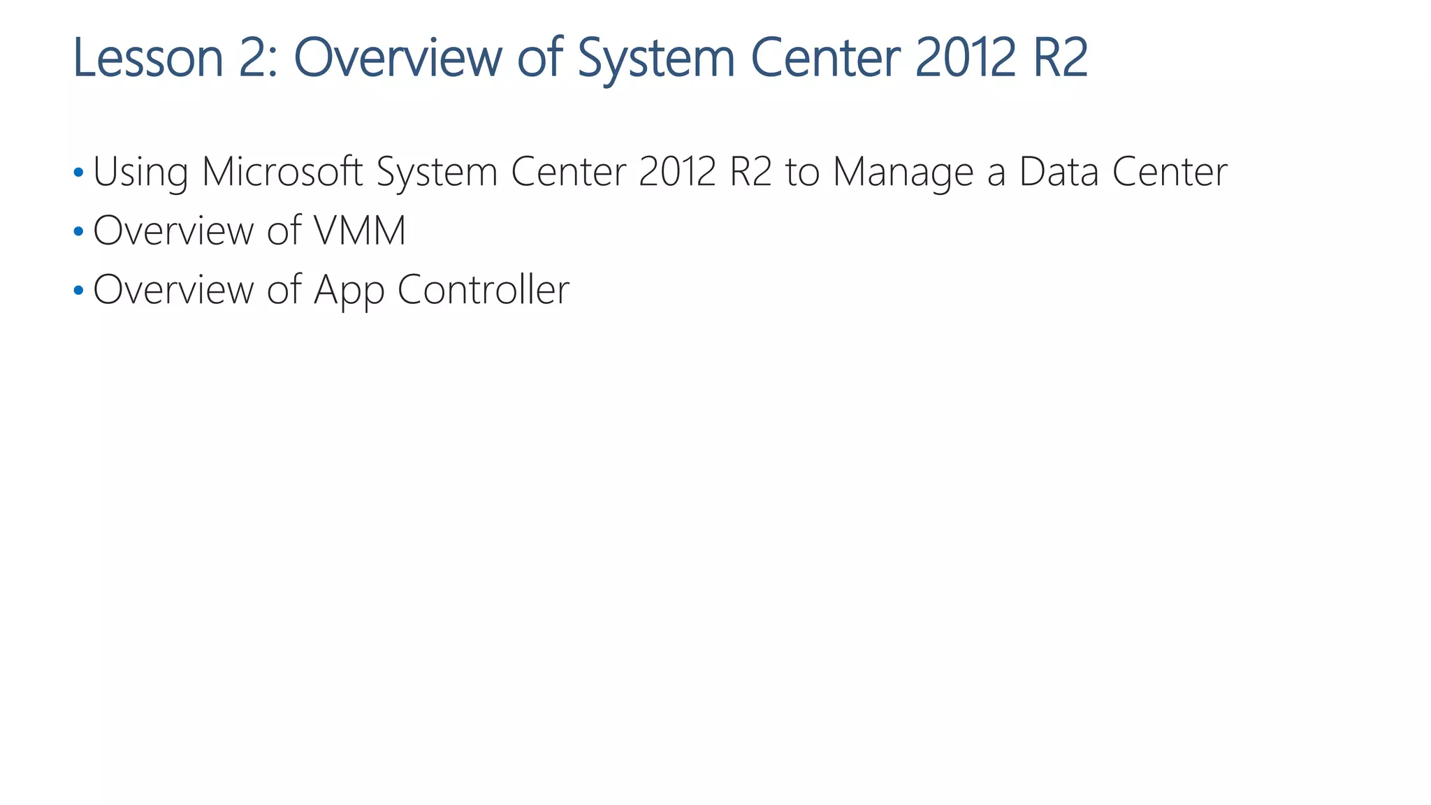 Lesson 2: Overview of System Center 2012 R2
• Using Microsoft System Center 2012 R2 to Manage a Data Center
• Overview of VMM
• Overview of App Controller
 