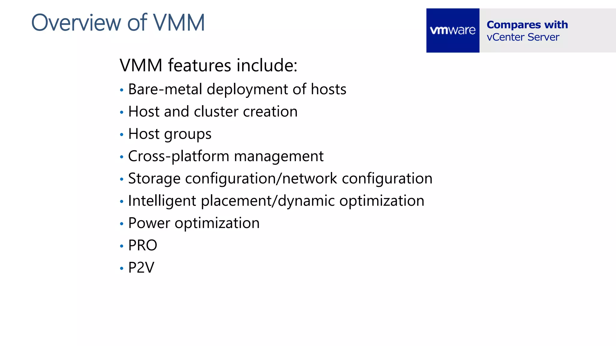 Overview of VMM
VMM features include:
• Bare-metal deployment of hosts
• Host and cluster creation
• Host groups
• Cross-platform management
• Storage configuration/network configuration
• Intelligent placement/dynamic optimization
• Power optimization
• PRO
• P2V
 