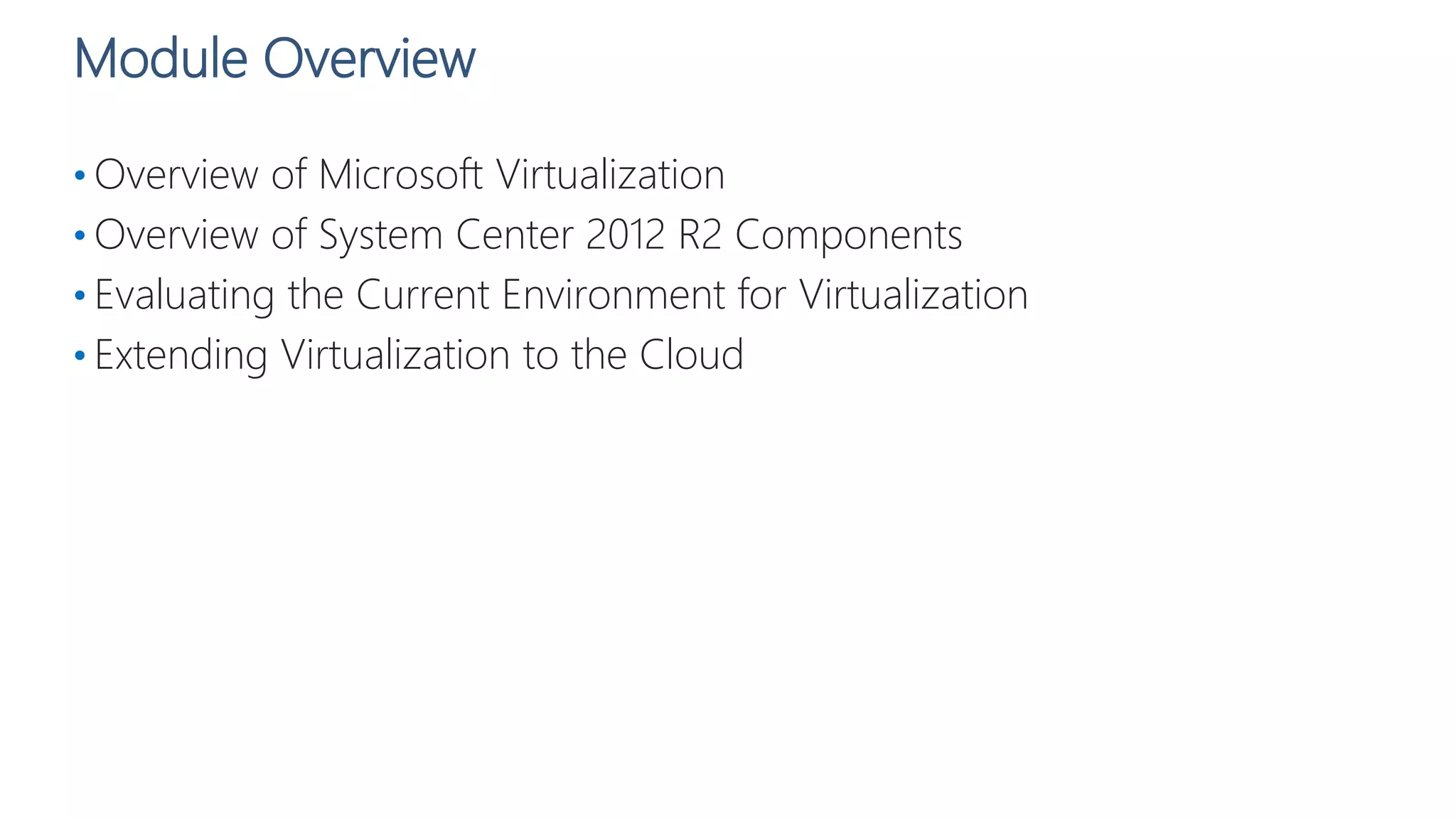 Module Overview
• Overview of Microsoft Virtualization
• Overview of System Center 2012 R2 Components
• Evaluating the Current Environment for Virtualization
• Extending Virtualization to the Cloud
 