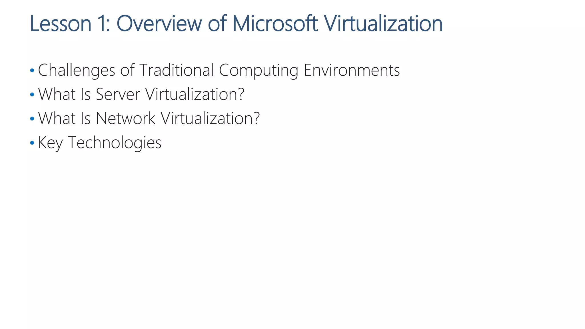 Lesson 1: Overview of Microsoft Virtualization
• Challenges of Traditional Computing Environments
• What Is Server Virtualization?
• What Is Network Virtualization?
• Key Technologies
 