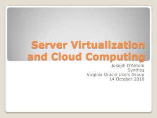 Server Virtualization and Cloud Computing Joseph D’Antoni Synthes Virginia Oracle Users Group 14 October 2010 