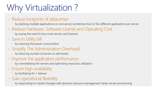  Reduce footprints of datacenter
 Reduce Hardware, Software License and Operating Cost
 Save In Utility bill
 Simplify The Administration Overhead
 Improve the application performance
 Ensure high availability
 Gain operational flexibility
 