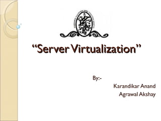 “ Server Virtualization” By:- Karandikar Anand Agrawal Akshay 