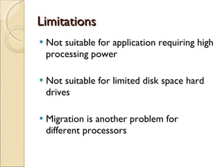 Limitations Not suitable for application requiring high processing power Not suitable for limited disk space hard drives Migration is another problem for different processors 