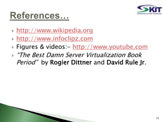  http://www.wikipedia.org
 http://www.infoclipz.com
 Figures & videos:- http://www.youtube.com
 “The Best Damn Server Virtualization Book
Period” by Rogier Dittner and David Rule Jr.
23
 