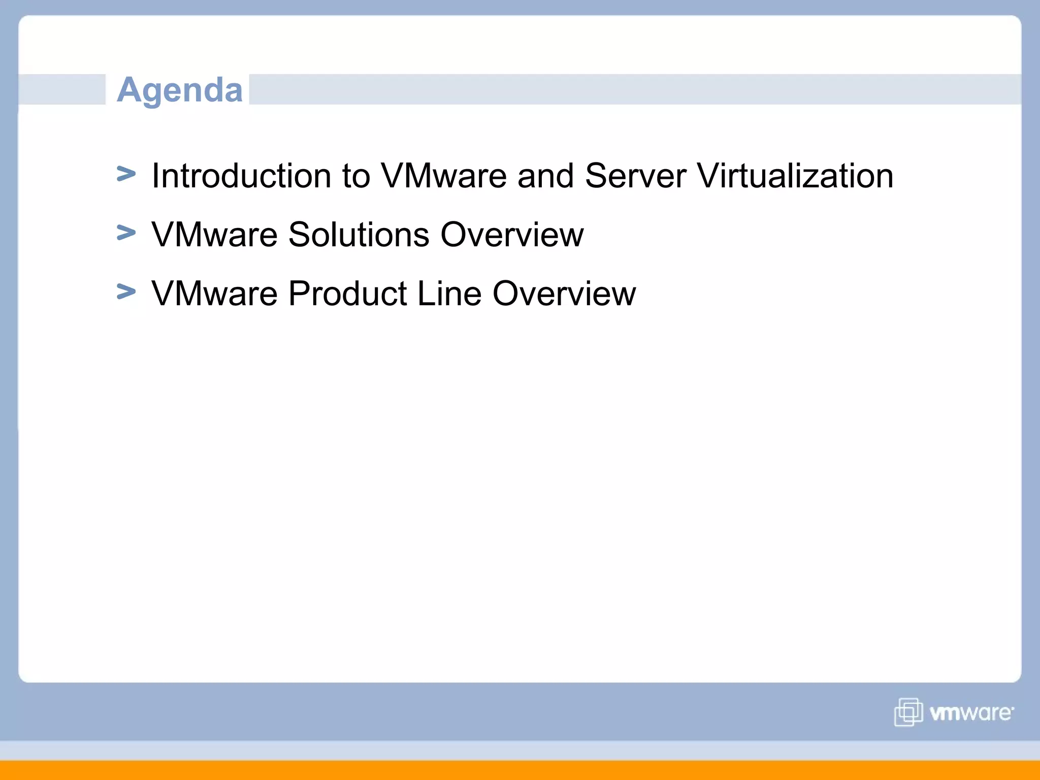 Agenda

 Introduction to VMware and Server Virtualization
 VMware Solutions Overview
 VMware Product Line Overview
 