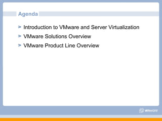 Agenda

 Introduction to VMware and Server Virtualization
 VMware Solutions Overview
 VMware Product Line Overview
 
