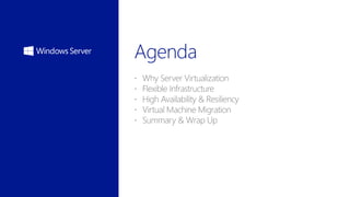  Why Server Virtualization
 Flexible Infrastructure
 High Availability & Resiliency
 Virtual Machine Migration
 Summary & Wrap Up
 