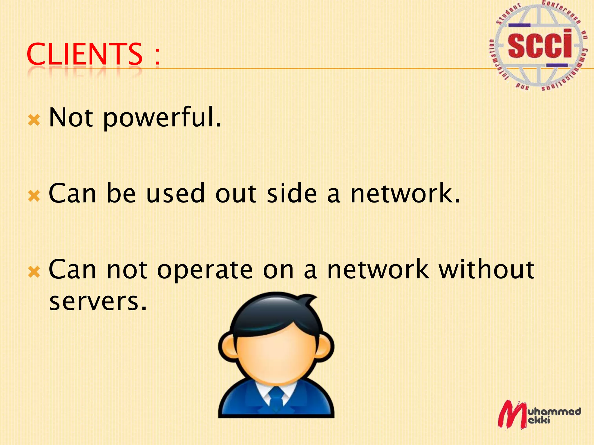 CLIENTS :
Not powerful.
Can be used out side a network.
Can not operate on a network without
servers.