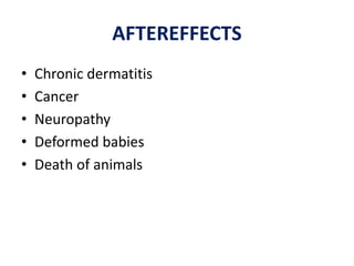 AFTEREFFECTS
• Chronic dermatitis
• Cancer
• Neuropathy
• Deformed babies
• Death of animals
 