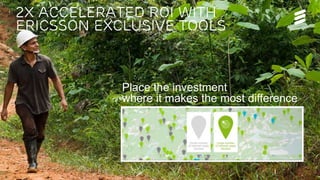 Serve the next wave | Public | © Ericsson AB 2016 | September 2016 | Page 5
2x accelerated ROI with
ericsson exclusive tools
Place the investment
where it makes the most difference
 