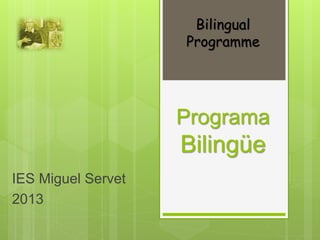 Bilingual
                    Programme




                    Programa
                    Bilingüe
IES Miguel Servet
2013
 