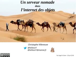 Un serveur nomade
dans
l’internet des objets
@hellosct1
@hellosct1@mamot.fr
Pas Sage En Seine – 29 juin 2018
Christophe Villeneuve
 