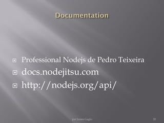  Professional Nodejs de Pedro Teixeira
 docs.nodejitsu.com
 http://nodejs.org/api/
20par James Gaglo
 