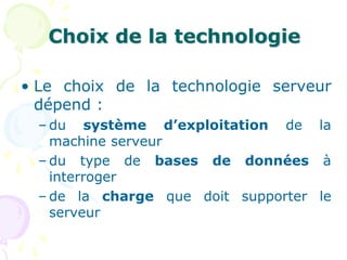Choix de la technologie
• Le choix de la technologie serveur
dépend :
– du système d’exploitation de la
machine serveur
– du type de bases de données à
interroger
– de la charge que doit supporter le
serveur
 