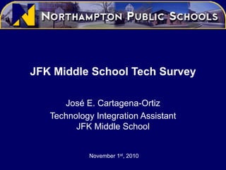 JFK Middle School Tech Survey
José E. Cartagena-Ortiz
Technology Integration Assistant
JFK Middle School
November 1st, 2010
 