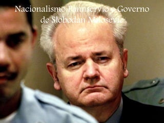 Nacionalismo Pannsérvio e Governo
de Slobodan Milosevic
 