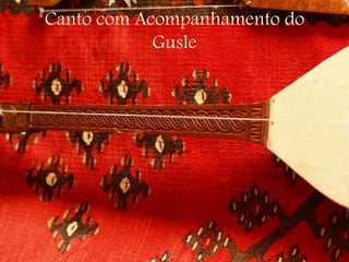 Canto com Acompanhamento do
Gusle
 