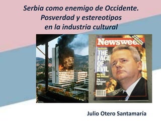 Serbia como enemigo de Occidente.
Posverdad y estereotipos
en la industria cultural
Julio Otero Santamaría
 