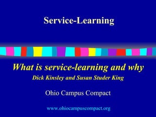 Service-Learning



What is service-learning and why
    Dick Kinsley and Susan Studer King

        Ohio Campus Compact

         www.ohiocampuscompact.org
 