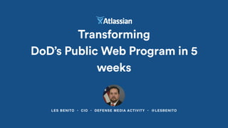 LES BENITO • CIO • DEFENSE MEDIA ACTIVITY • @LESBENITO
Transforming  
DoD’s Public Web Program in 5
weeks
 