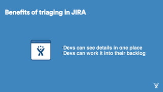 • Devs can see details in one place
• Devs can work it into their backlog
Benefits of triaging in JIRA
 