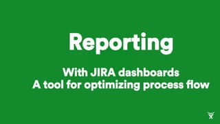 Reporting
With JIRA dashboards
A tool for optimizing process flow
 