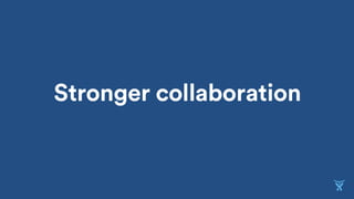 Stronger collaboration
 