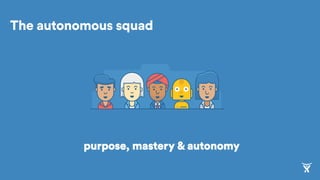 The autonomous squad
purpose, mastery & autonomy
 