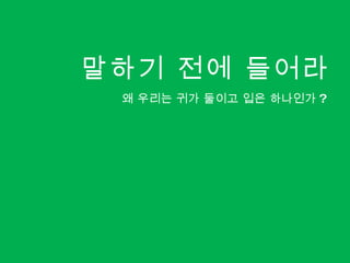 말하기 전에 들어라 왜 우리는 귀가 둘이고 입은 하나인가 ? 